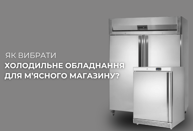 Як вибрати холодильне обладнання для м'ясного магазину?